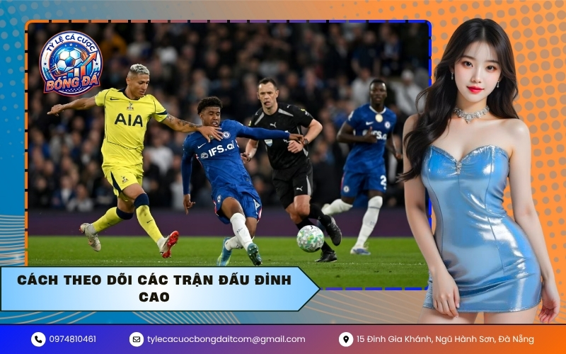 Cách theo dõi các trận đấu đỉnh cao