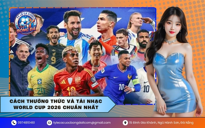 Cách thưởng thức và tải nhạc World Cup 2026 chuẩn nhất