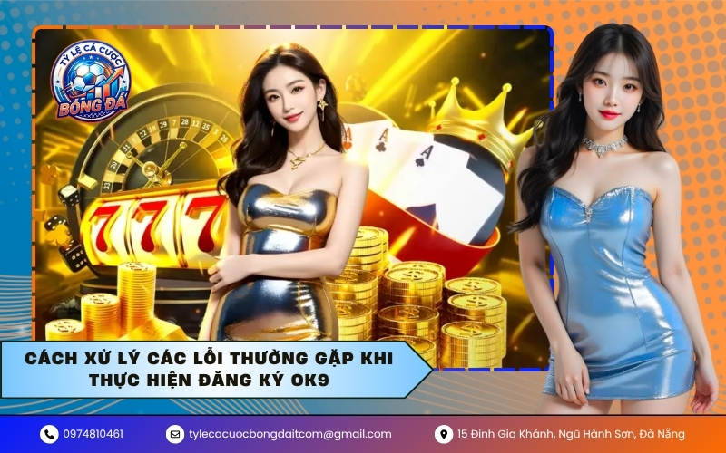 Cách xử lý các lỗi thường gặp khi thực hiện đăng ký OK9