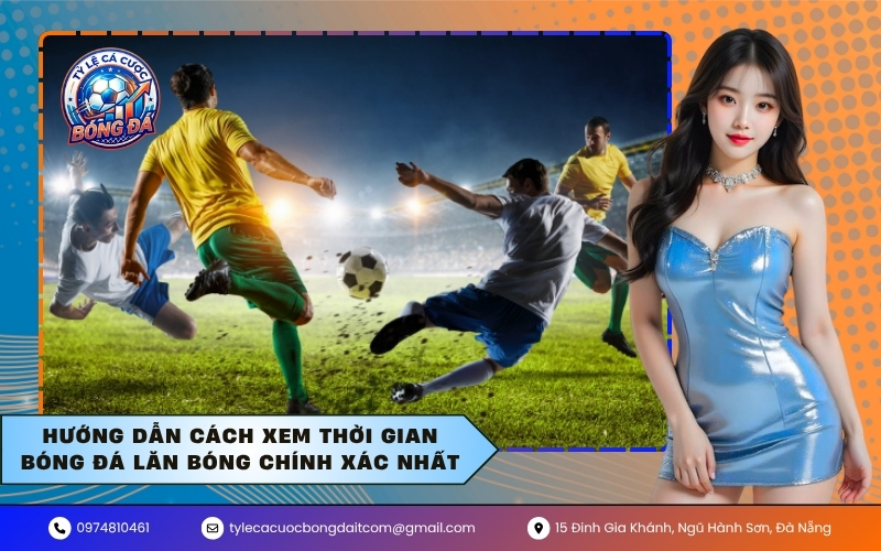 Hướng dẫn cách xem thời gian bóng đá lăn bóng chính xác nhất