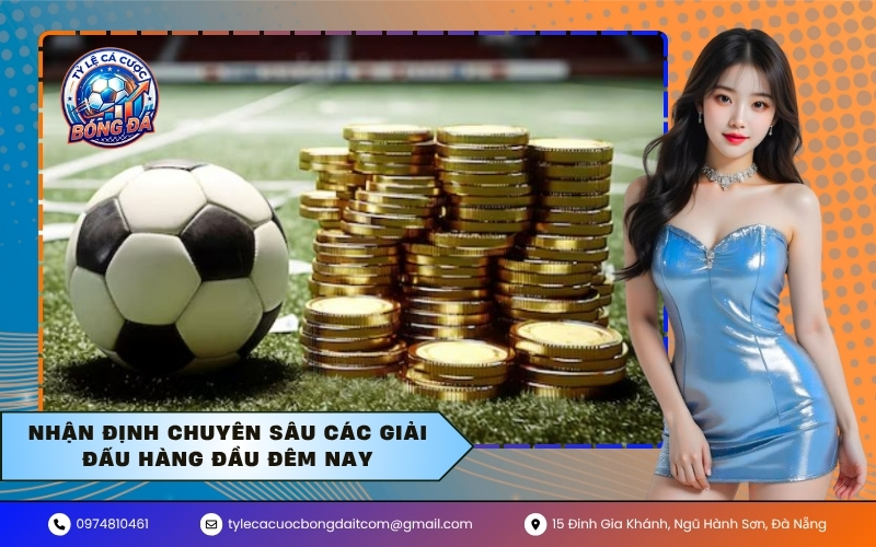 Nhận định chuyên sâu các giải đấu hàng đầu đêm nay